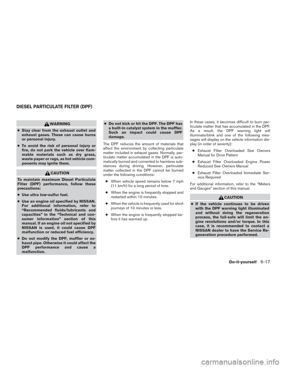 NISSAN TITAN 2016 2.G Service Manual WARNING
●Stay clear from the exhaust outlet and
exhaust gases. These can cause burns
or personal injury.
● To avoid the risk of personal injury or
fire, do not park the vehicle over flam-
mable ma