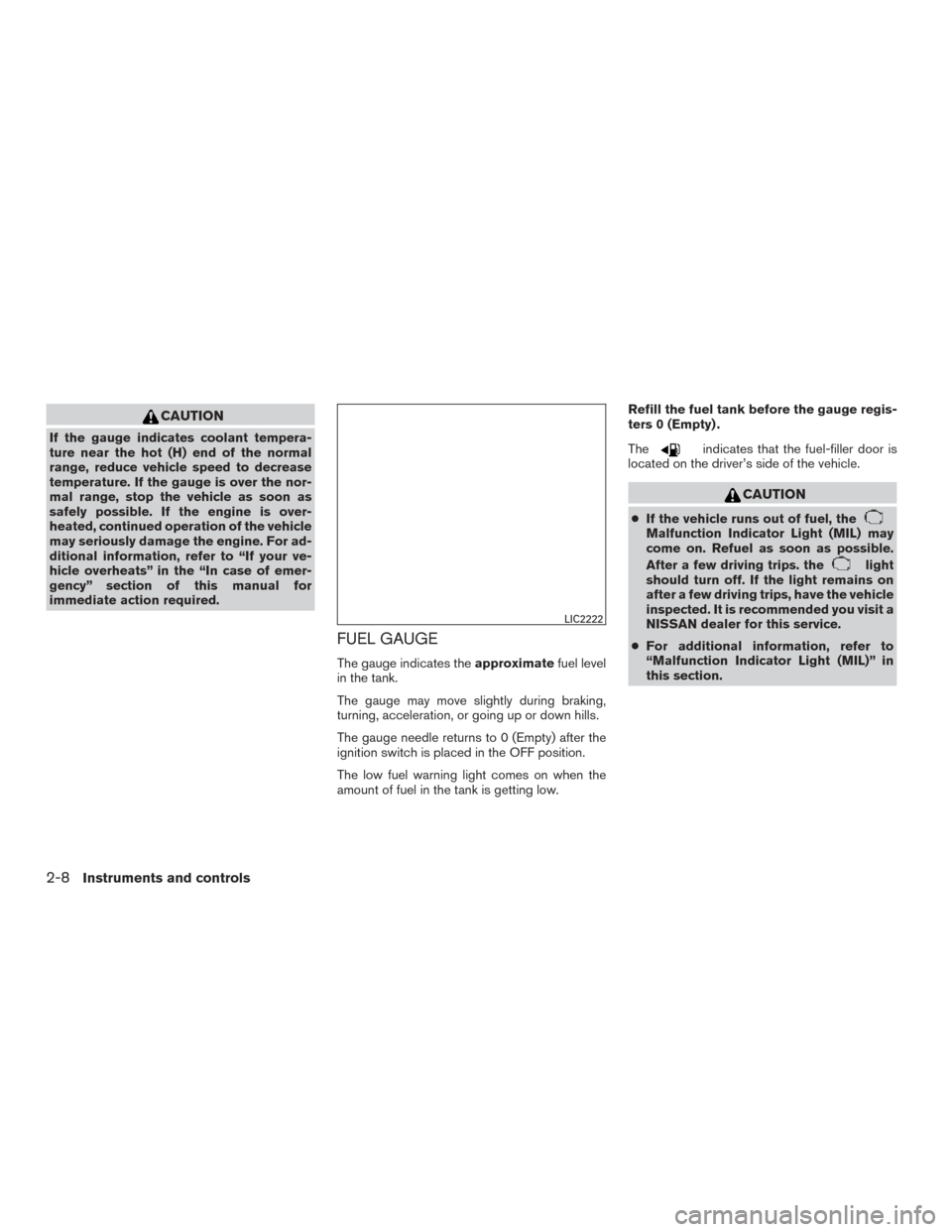 NISSAN TITAN 2016 2.G User Guide CAUTION
If the gauge indicates coolant tempera-
ture near the hot (H) end of the normal
range, reduce vehicle speed to decrease
temperature. If the gauge is over the nor-
mal range, stop the vehicle a