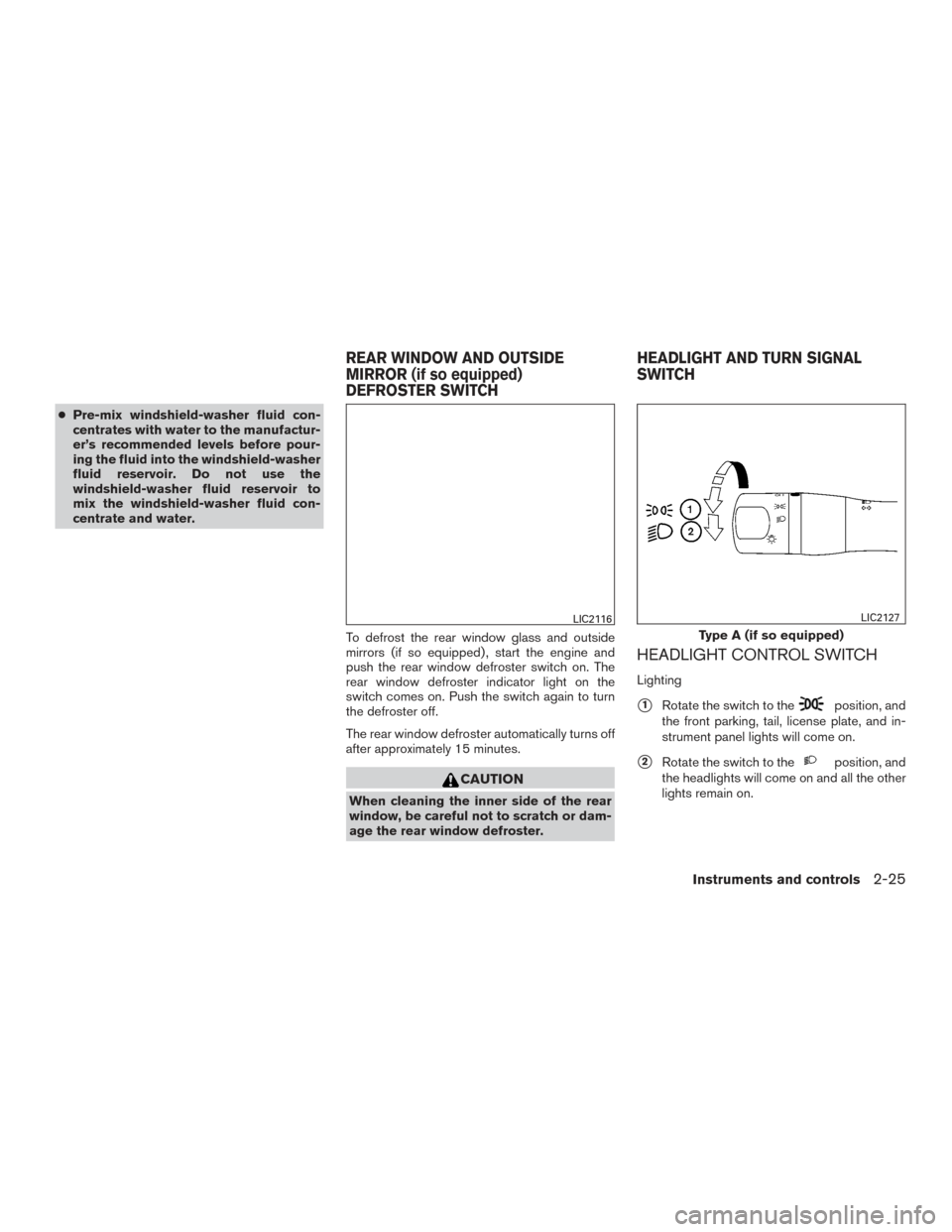 NISSAN VERSA NOTE 2016 2.G User Guide ●Pre-mix windshield-washer fluid con-
centrates with water to the manufactur-
er’s recommended levels before pour-
ing the fluid into the windshield-washer
fluid reservoir. Do not use the
windshie