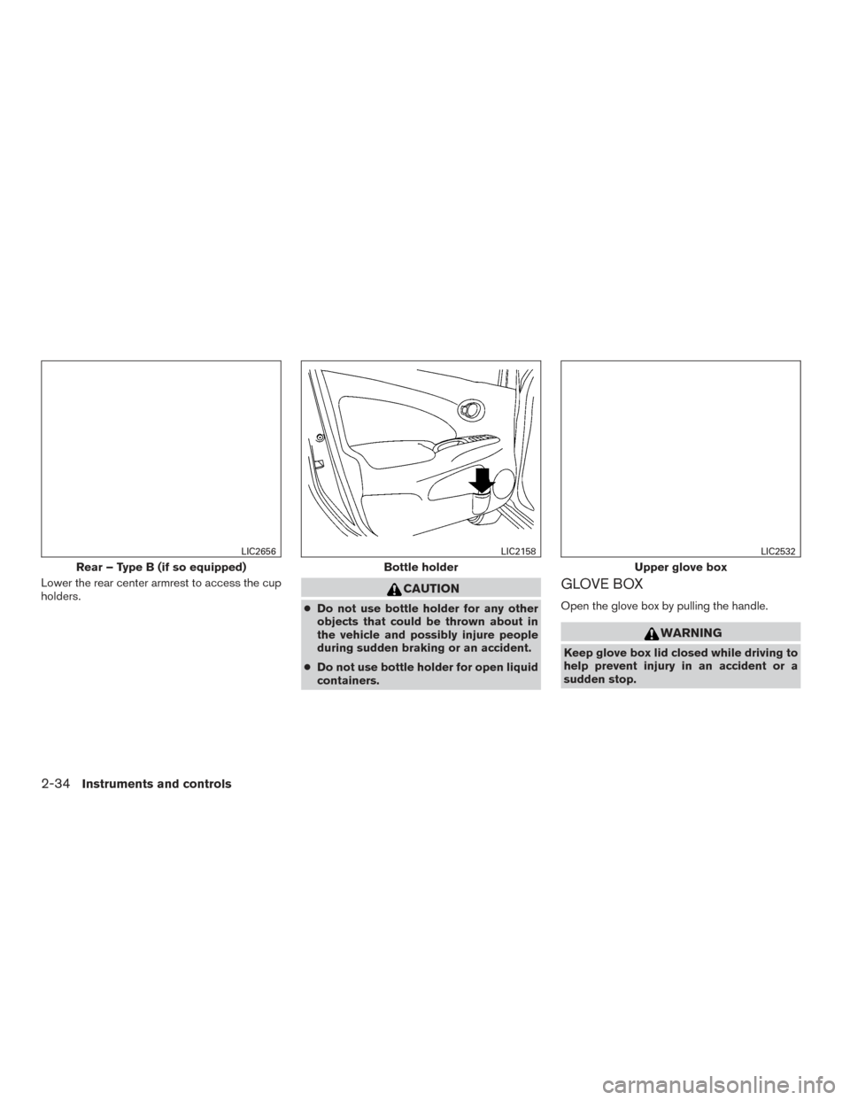 NISSAN VERSA NOTE 2016 2.G Owners Manual Lower the rear center armrest to access the cup
holders.CAUTION
●Do not use bottle holder for any other
objects that could be thrown about in
the vehicle and possibly injure people
during sudden bra