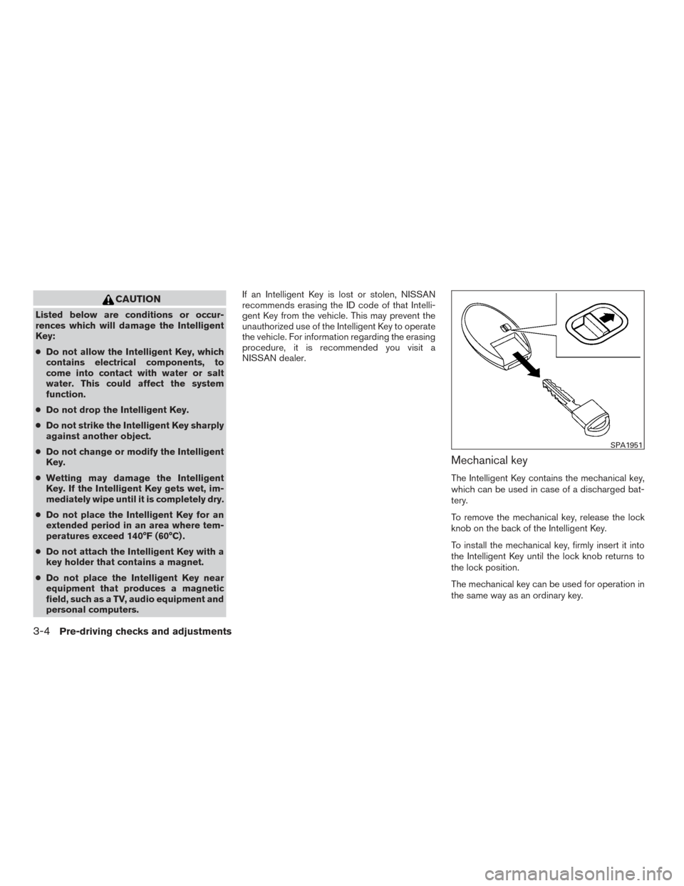 NISSAN VERSA NOTE 2016 2.G Owners Manual CAUTION
Listed below are conditions or occur-
rences which will damage the Intelligent
Key:
●Do not allow the Intelligent Key, which
contains electrical components, to
come into contact with water o