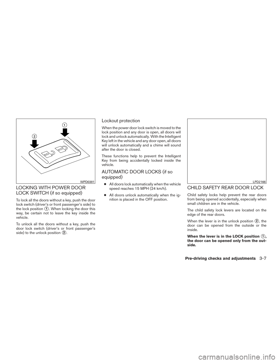 NISSAN VERSA NOTE 2016 2.G Owners Manual LOCKING WITH POWER DOOR
LOCK SWITCH (if so equipped)
To lock all the doors without a key, push the door
lock switch (driver’s or front passenger’s side) to
the lock position
1. When locking the d