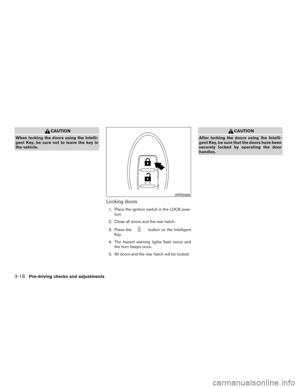 NISSAN VERSA NOTE 2016 2.G Owners Manual CAUTION
When locking the doors using the Intelli-
gent Key, be sure not to leave the key in
the vehicle.
Locking doors
1. Place the ignition switch in the LOCK posi-tion.
2. Close all doors and the re