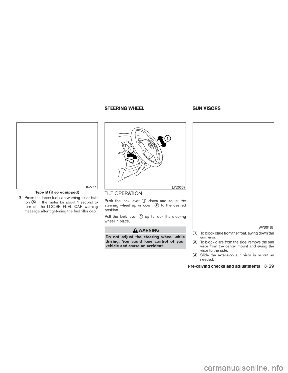 NISSAN VERSA NOTE 2016 2.G Owners Manual 3. Press the loose fuel cap warning reset but-ton
Ain the meter for about 1 second to
turn off the LOOSE FUEL CAP warning
message after tightening the fuel-filler cap.
TILT OPERATION
Push the lock le