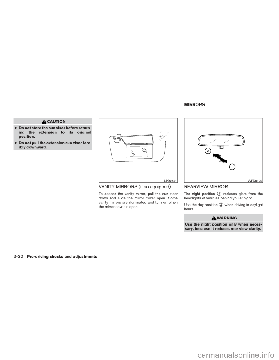 NISSAN VERSA NOTE 2016 2.G Owners Manual CAUTION
●Do not store the sun visor before return-
ing the extension to its original
position.
● Do not pull the extension sun visor forc-
ibly downward.
VANITY MIRRORS (if so equipped)
To access 
