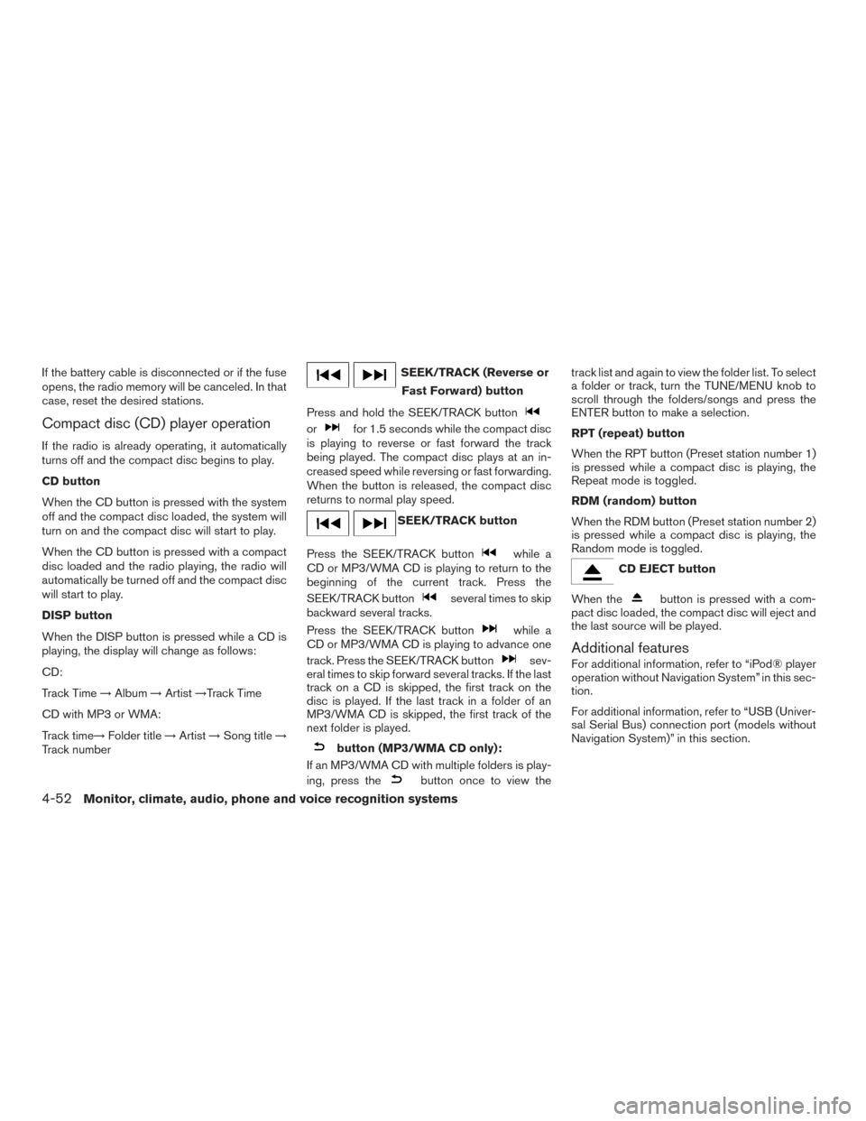 NISSAN VERSA NOTE 2016 2.G Owners Manual If the battery cable is disconnected or if the fuse
opens, the radio memory will be canceled. In that
case, reset the desired stations.
Compact disc (CD) player operation
If the radio is already opera NISSAN VERSA NOTE 2016 2.G Owners Manual If the battery cable is disconnected or if the fuse
opens, the radio memory will be canceled. In that
case, reset the desired stations.
Compact disc (CD) player operation
If the radio is already opera
