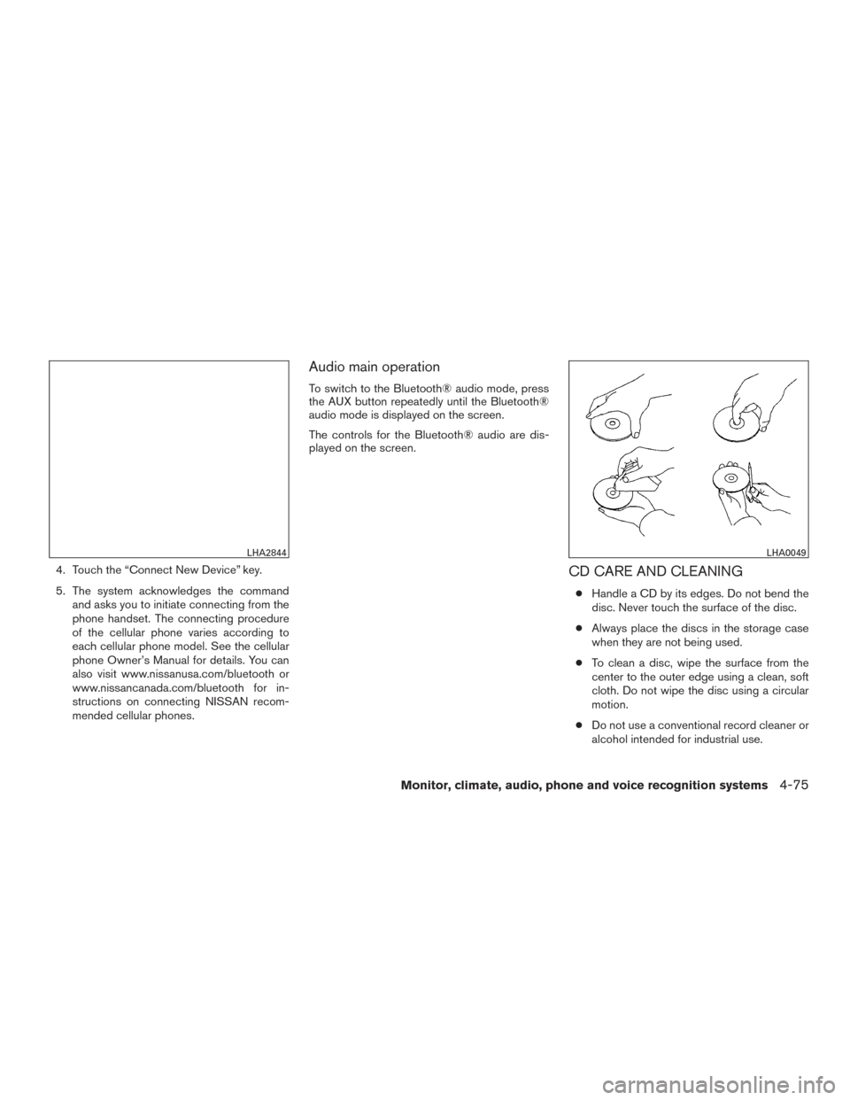 NISSAN VERSA NOTE 2016 2.G Owners Manual 4. Touch the “Connect New Device” key.
5. The system acknowledges the commandand asks you to initiate connecting from the
phone handset. The connecting procedure
of the cellular phone varies accor