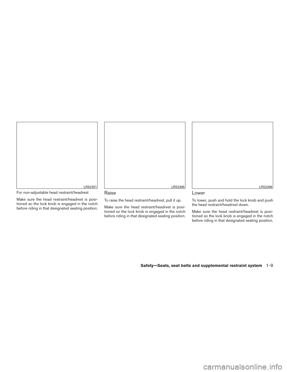 NISSAN VERSA NOTE 2016 2.G Owners Manual For non-adjustable head restraint/headrest
Make sure the head restraint/headrest is posi-
tioned so the lock knob is engaged in the notch
before riding in that designated seating position.Raise
To rai NISSAN VERSA NOTE 2016 2.G Owners Manual For non-adjustable head restraint/headrest
Make sure the head restraint/headrest is posi-
tioned so the lock knob is engaged in the notch
before riding in that designated seating position.Raise
To rai