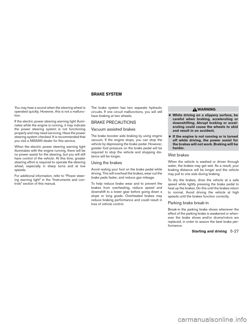 NISSAN VERSA NOTE 2016 2.G Owners Manual You may hear a sound when the steering wheel is
operated quickly. However, this is not a malfunc-
tion.
If the electric power steering warning light illumi-
nates while the engine is running, it may i NISSAN VERSA NOTE 2016 2.G Owners Manual You may hear a sound when the steering wheel is
operated quickly. However, this is not a malfunc-
tion.
If the electric power steering warning light illumi-
nates while the engine is running, it may i