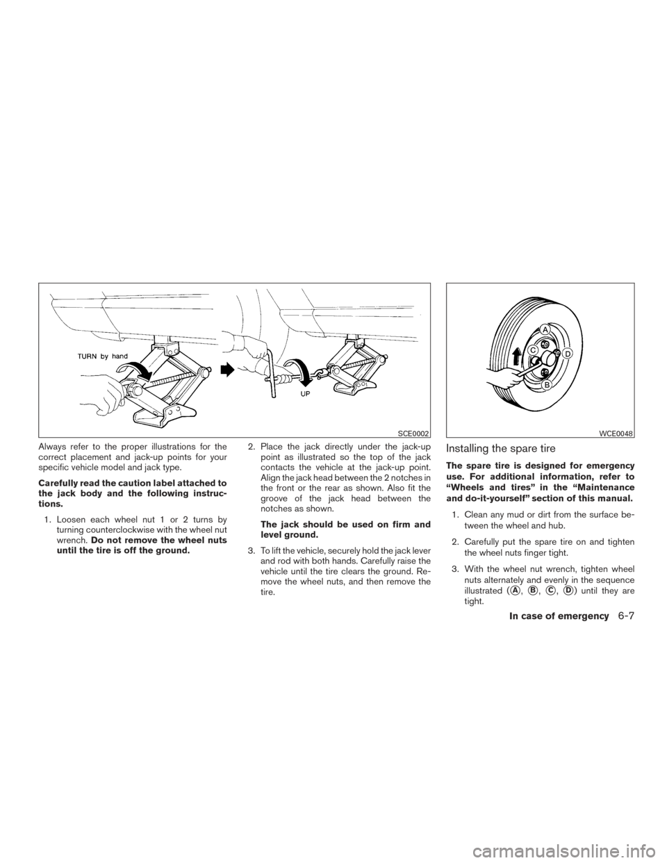 NISSAN VERSA NOTE 2016 2.G Owners Manual Always refer to the proper illustrations for the
correct placement and jack-up points for your
specific vehicle model and jack type.
Carefully read the caution label attached to
the jack body and the 