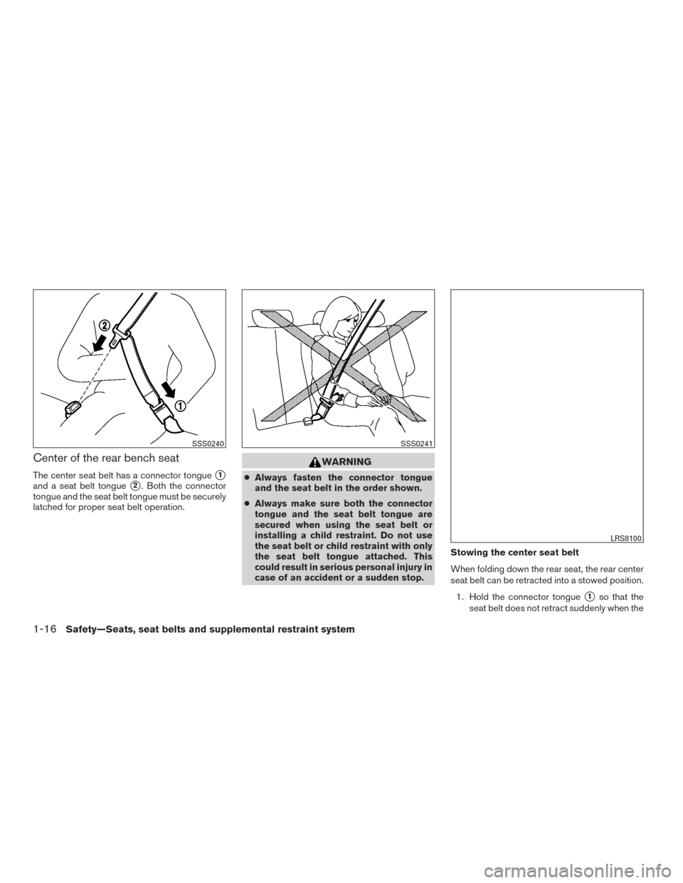 NISSAN VERSA NOTE 2016 2.G User Guide Center of the rear bench seat
The center seat belt has a connector tongue1
and a seat belt tongue2. Both the connector
tongue and the seat belt tongue must be securely
latched for proper seat belt o