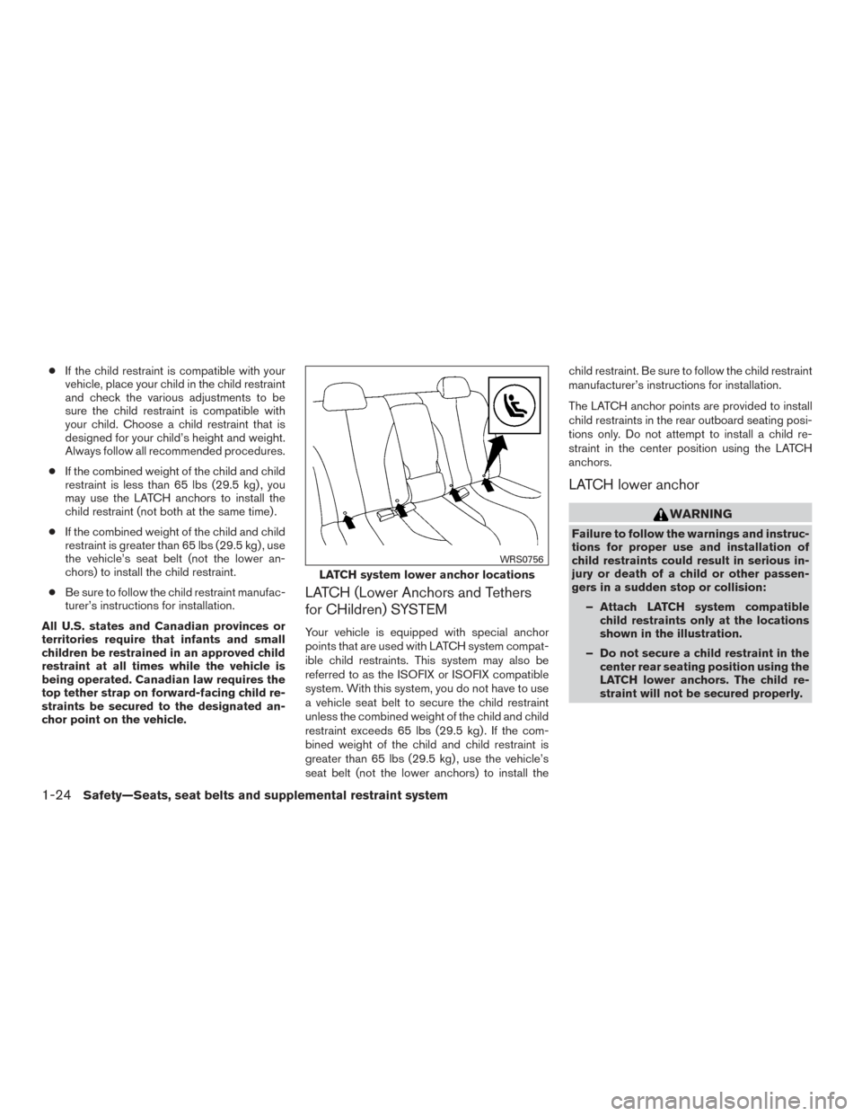 NISSAN VERSA NOTE 2016 2.G Owners Manual ●If the child restraint is compatible with your
vehicle, place your child in the child restraint
and check the various adjustments to be
sure the child restraint is compatible with
your child. Choos