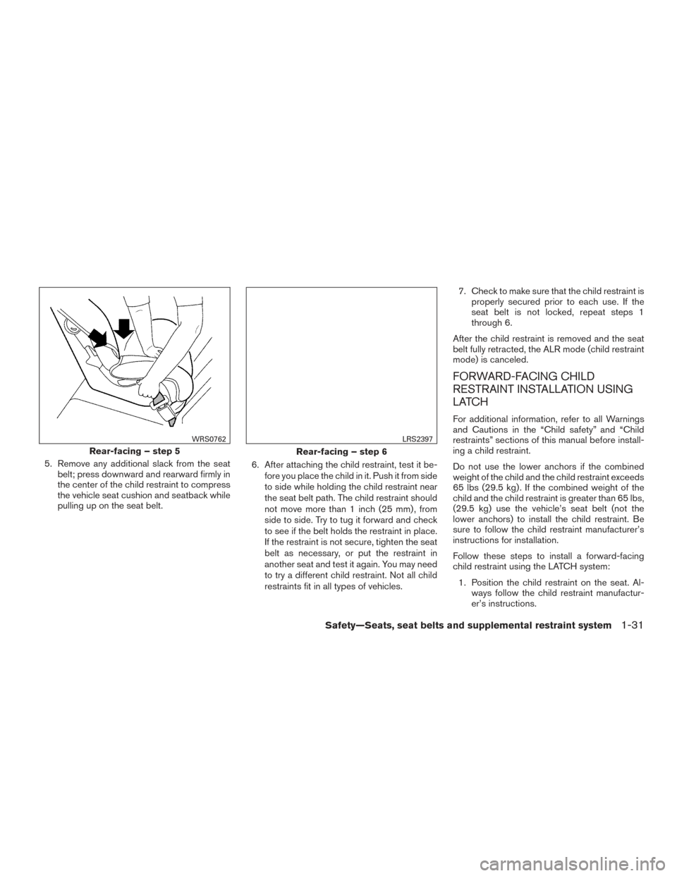 NISSAN VERSA NOTE 2016 2.G User Guide 5. Remove any additional slack from the seatbelt; press downward and rearward firmly in
the center of the child restraint to compress
the vehicle seat cushion and seatback while
pulling up on the seat