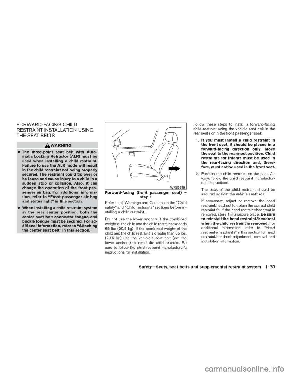 NISSAN VERSA NOTE 2016 2.G Owners Manual FORWARD-FACING CHILD
RESTRAINT INSTALLATION USING
THE SEAT BELTS
WARNING
●The three-point seat belt with Auto-
matic Locking Retractor (ALR) must be
used when installing a child restraint.
Failure t