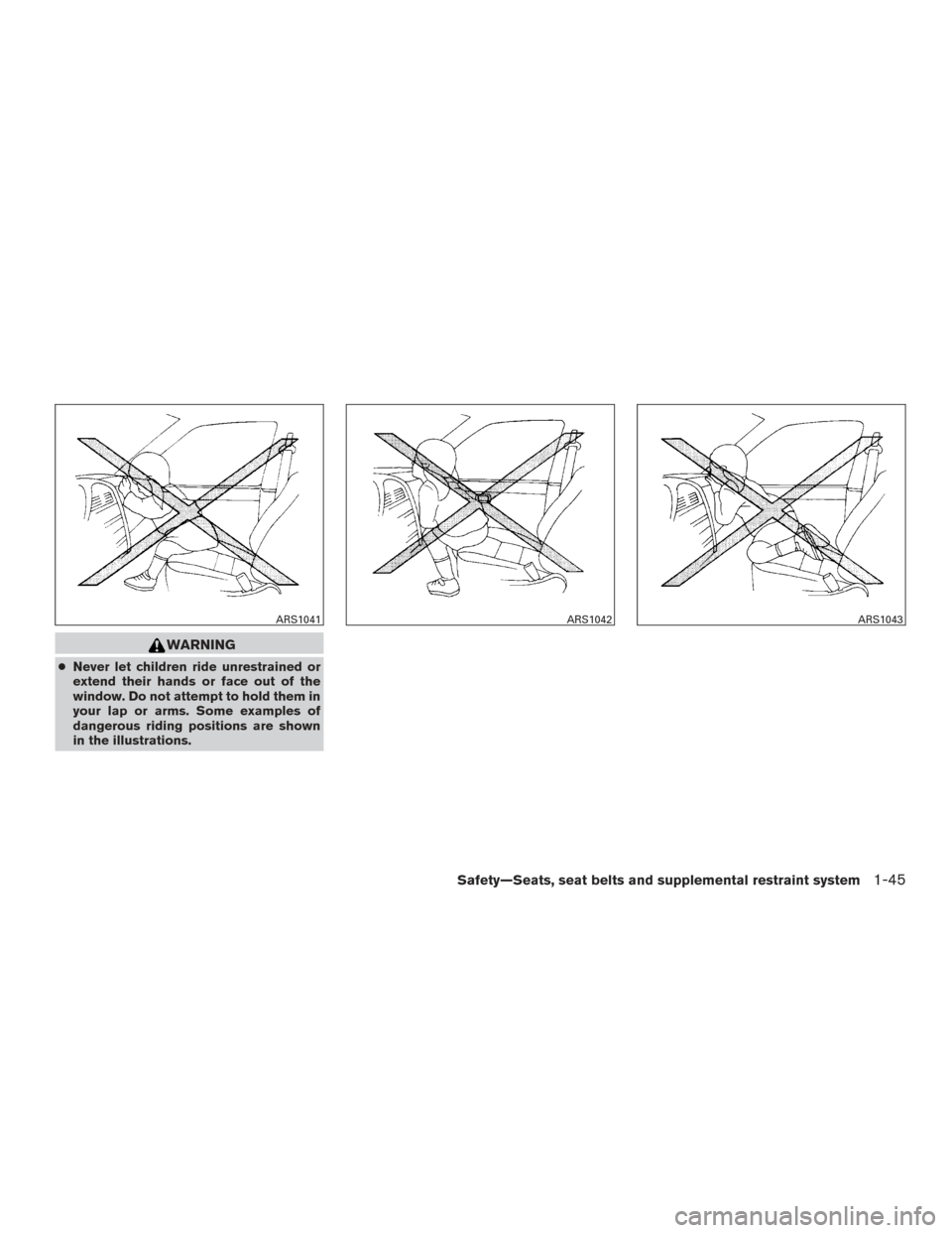 NISSAN VERSA NOTE 2016 2.G Repair Manual WARNING
●Never let children ride unrestrained or
extend their hands or face out of the
window. Do not attempt to hold them in
your lap or arms. Some examples of
dangerous riding positions are shown

