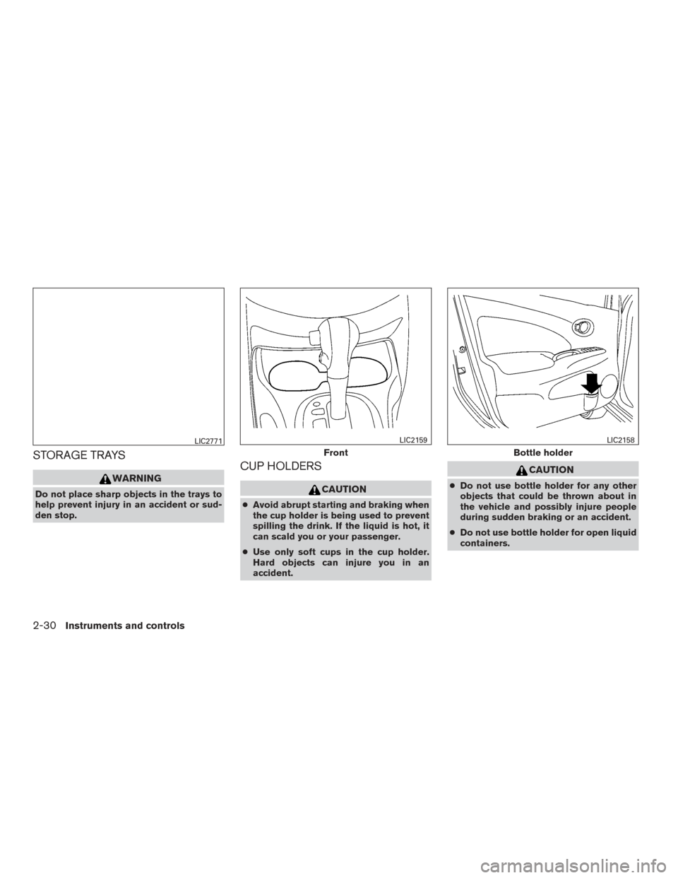 NISSAN VERSA SEDAN 2016 2.G Owners Manual STORAGE TRAYS
WARNING
Do not place sharp objects in the trays to
help prevent injury in an accident or sud-
den stop.
CUP HOLDERS
CAUTION
●Avoid abrupt starting and braking when
the cup holder is be