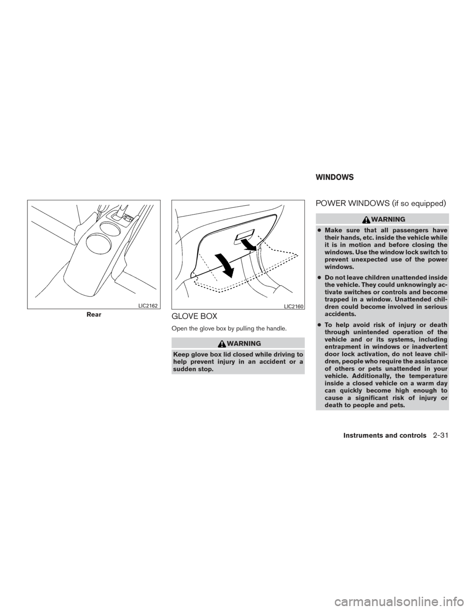 NISSAN VERSA SEDAN 2016 2.G Owners Manual GLOVE BOX
Open the glove box by pulling the handle.
WARNING
Keep glove box lid closed while driving to
help prevent injury in an accident or a
sudden stop.
POWER WINDOWS (if so equipped)
WARNING
●Ma