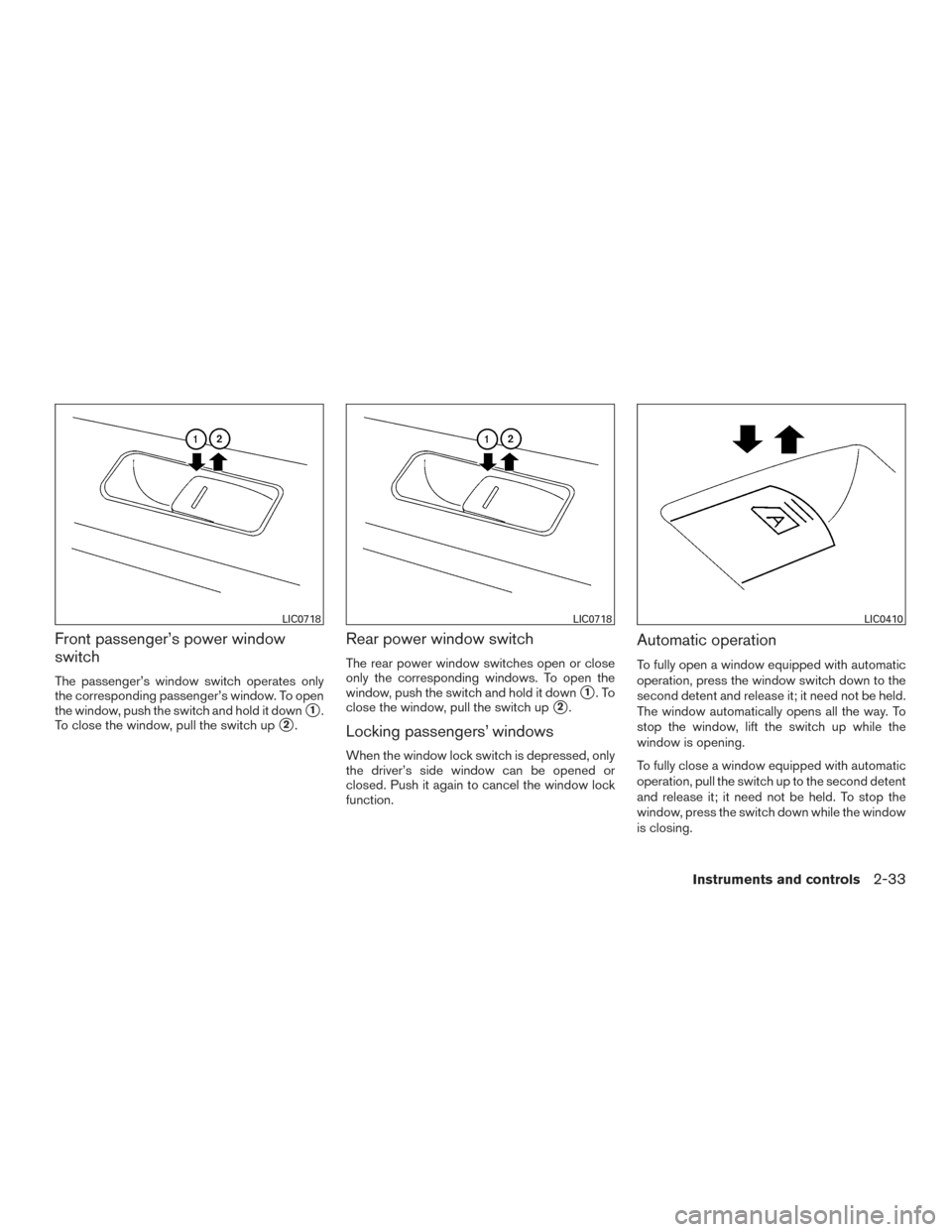 NISSAN VERSA SEDAN 2016 2.G User Guide Front passenger’s power window
switch
The passenger’s window switch operates only
the corresponding passenger’s window. To open
the window, push the switch and hold it down
1.
To close the wind