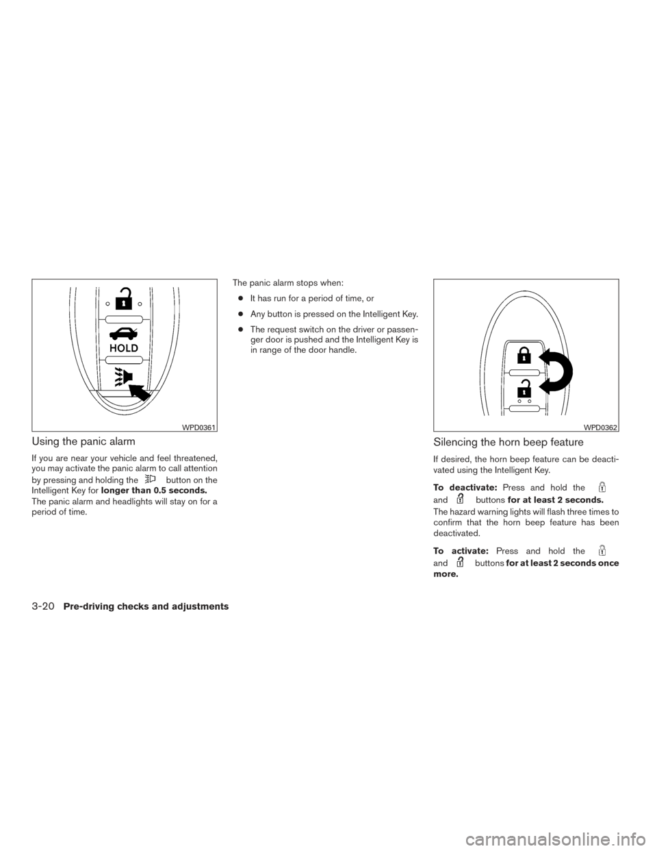 NISSAN VERSA SEDAN 2016 2.G Owners Manual Using the panic alarm
If you are near your vehicle and feel threatened,
you may activate the panic alarm to call attention
by pressing and holding the
button on the
Intelligent Key for longer than 0.5