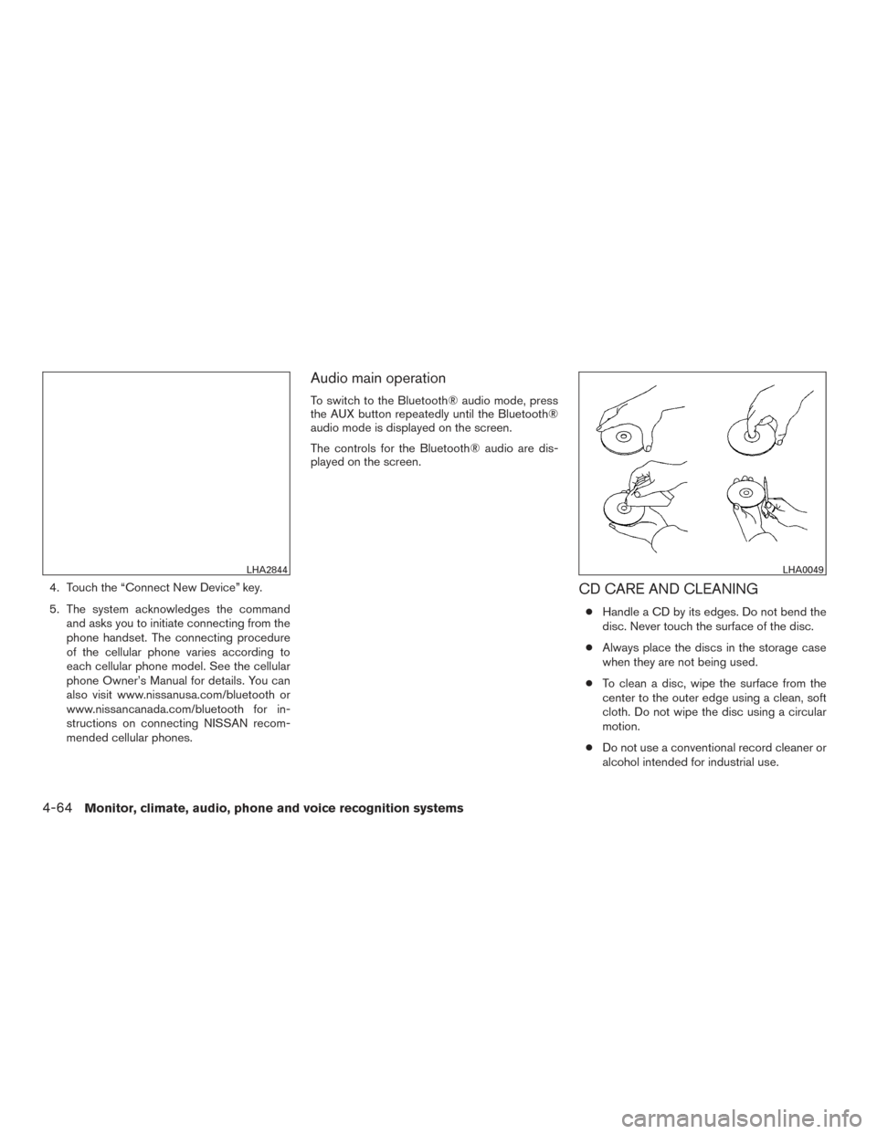 NISSAN VERSA SEDAN 2016 2.G Owners Manual 4. Touch the “Connect New Device” key.
5. The system acknowledges the commandand asks you to initiate connecting from the
phone handset. The connecting procedure
of the cellular phone varies accor