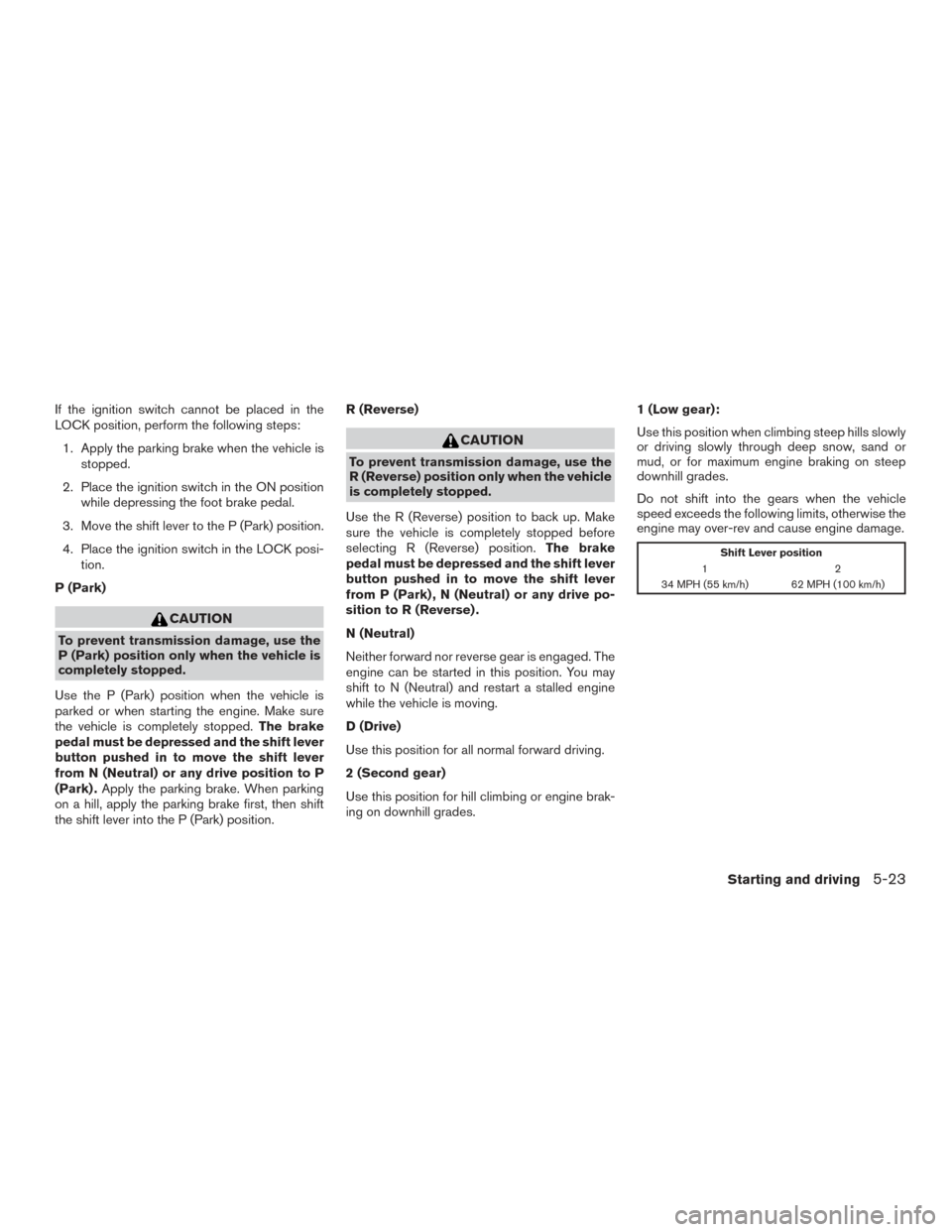 NISSAN VERSA SEDAN 2016 2.G Owners Manual If the ignition switch cannot be placed in the
LOCK position, perform the following steps:1. Apply the parking brake when the vehicle is stopped.
2. Place the ignition switch in the ON position while NISSAN VERSA SEDAN 2016 2.G Owners Manual If the ignition switch cannot be placed in the
LOCK position, perform the following steps:1. Apply the parking brake when the vehicle is stopped.
2. Place the ignition switch in the ON position while