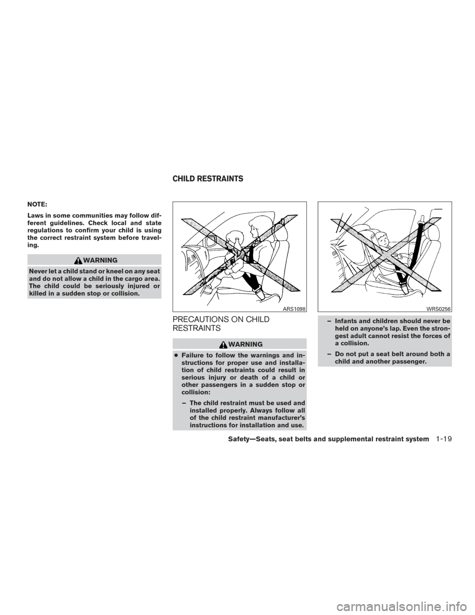 NISSAN VERSA SEDAN 2016 2.G Owners Guide NOTE:
Laws in some communities may follow dif-
ferent guidelines. Check local and state
regulations to confirm your child is using
the correct restraint system before travel-
ing.
WARNING
Never let a 