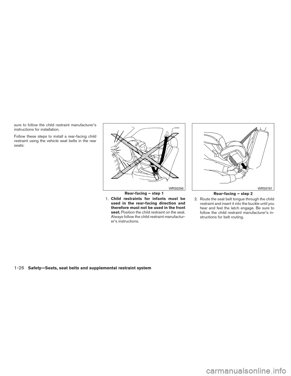 NISSAN VERSA SEDAN 2016 2.G Service Manual sure to follow the child restraint manufacturer’s
instructions for installation.
Follow these steps to install a rear-facing child
restraint using the vehicle seat belts in the rear
seats:1.Child re