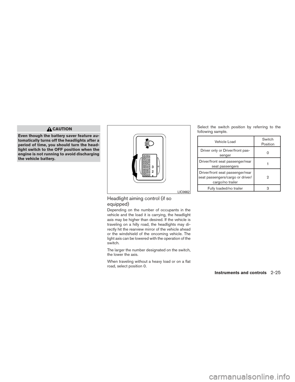 NISSAN VERSA SEDAN 2016 2.G Owners Manual CAUTION
Even though the battery saver feature au-
tomatically turns off the headlights after a
period of time, you should turn the head-
light switch to the OFF position when the
engine is not running