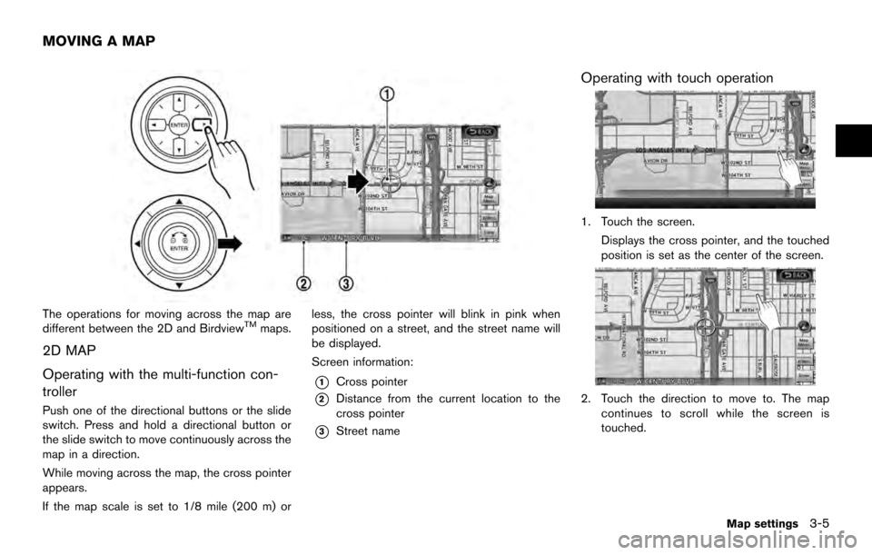 NISSAN ARMADA 2017 2.G 08IT Navigation Manual The operations for moving across the map are
different between the 2D and BirdviewTMmaps.
2D MAP
Operating with the multi-function con-
troller
Push one of the directional buttons or the slide
switch. NISSAN ARMADA 2017 2.G 08IT Navigation Manual The operations for moving across the map are
different between the 2D and BirdviewTMmaps.
2D MAP
Operating with the multi-function con-
troller
Push one of the directional buttons or the slide
switch.