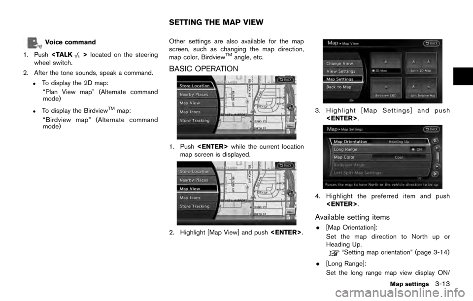 NISSAN 370Z COUPE 2017 Z34 08IT Navigation Manual Voice command
1. Push <TALK
>located on the steering
wheel switch.
2. After the tone sounds, speak a command.
.To display the 2D map: “Plan View map” (Alternate command
mode)
.To display the Birdv