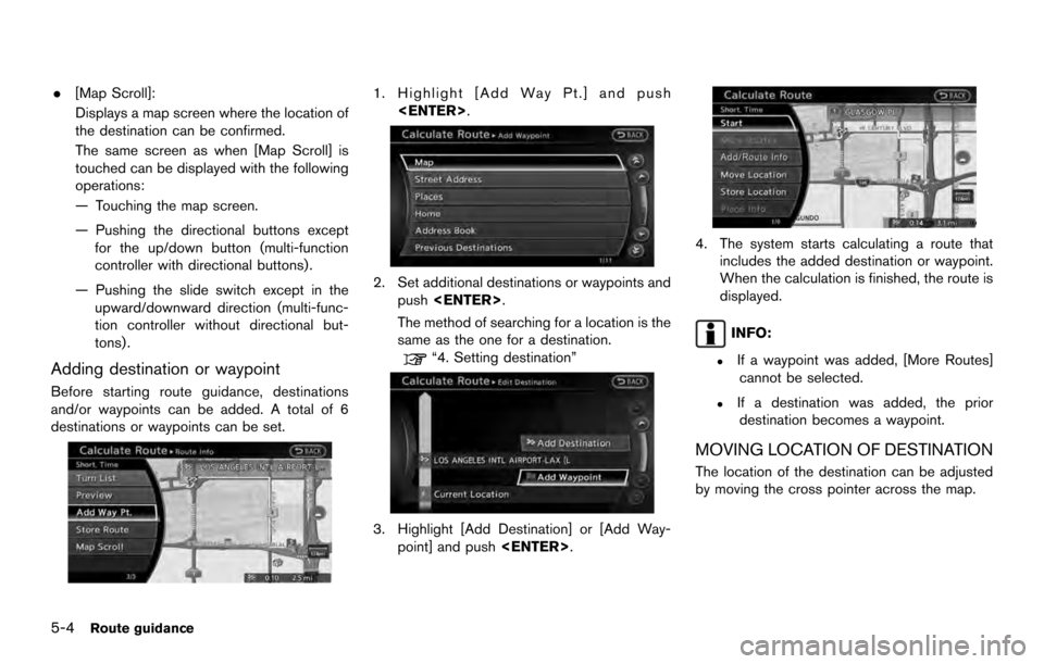 NISSAN 370Z COUPE 2017 Z34 08IT Navigation Manual .[Map Scroll]:
Displays a map screen where the location of
the destination can be confirmed.
The same screen as when [Map Scroll] is
touched can be displayed with the following
operations:
— Touchin