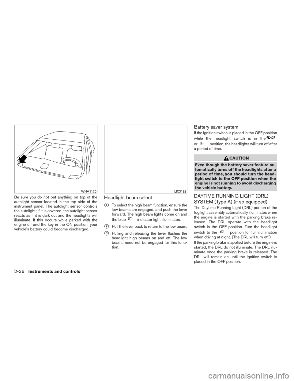 NISSAN ALTIMA 2017 L33 / 5.G Owners Manual Be sure you do not put anything on top of the
autolight sensor located in the top side of the
instrument panel. The autolight sensor controls
the autolight; if it is covered, the autolight sensor
reac