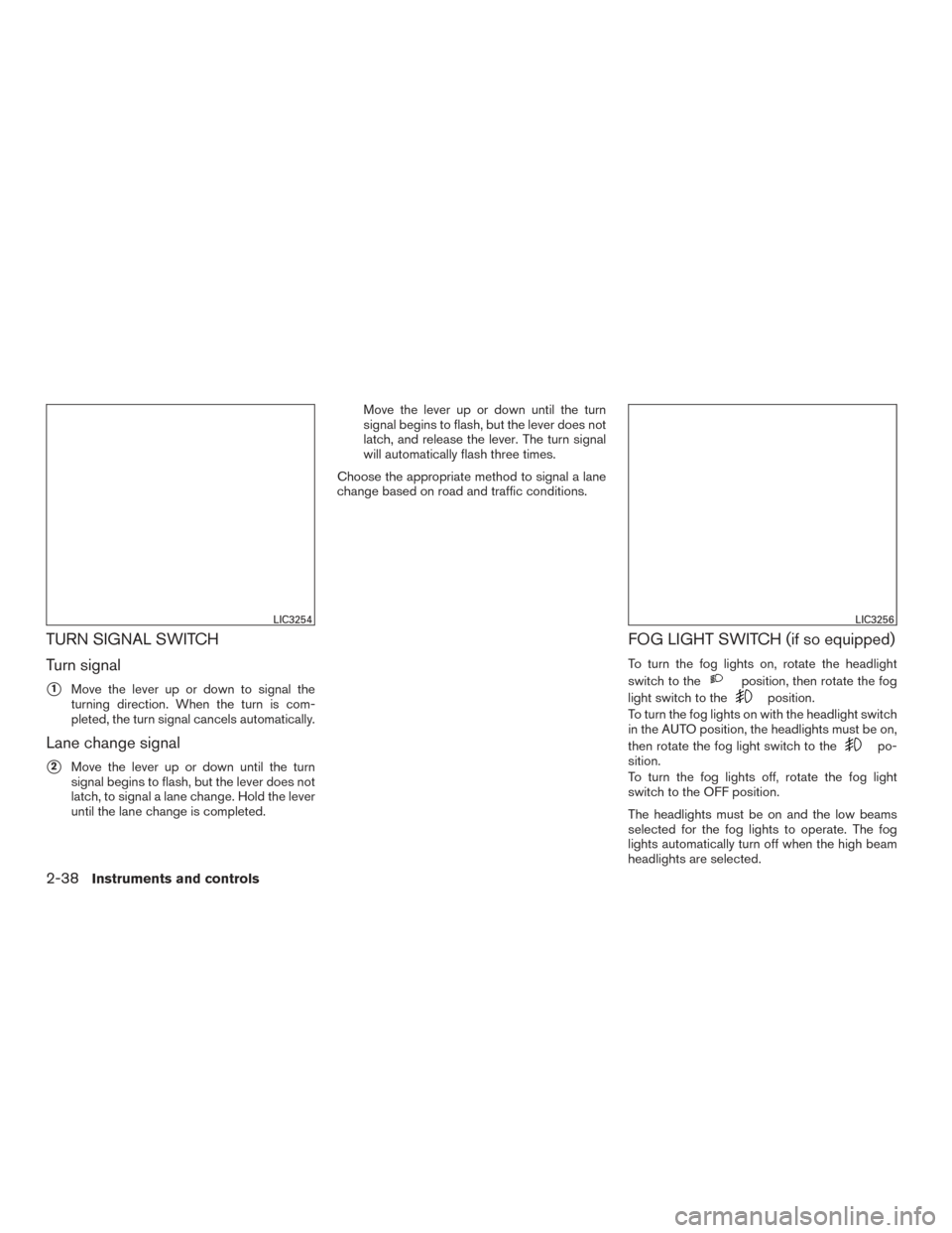 NISSAN ALTIMA 2017 L33 / 5.G Owners Manual TURN SIGNAL SWITCH
Turn signal
1Move the lever up or down to signal the
turning direction. When the turn is com-
pleted, the turn signal cancels automatically.
Lane change signal
2Move the lever up 