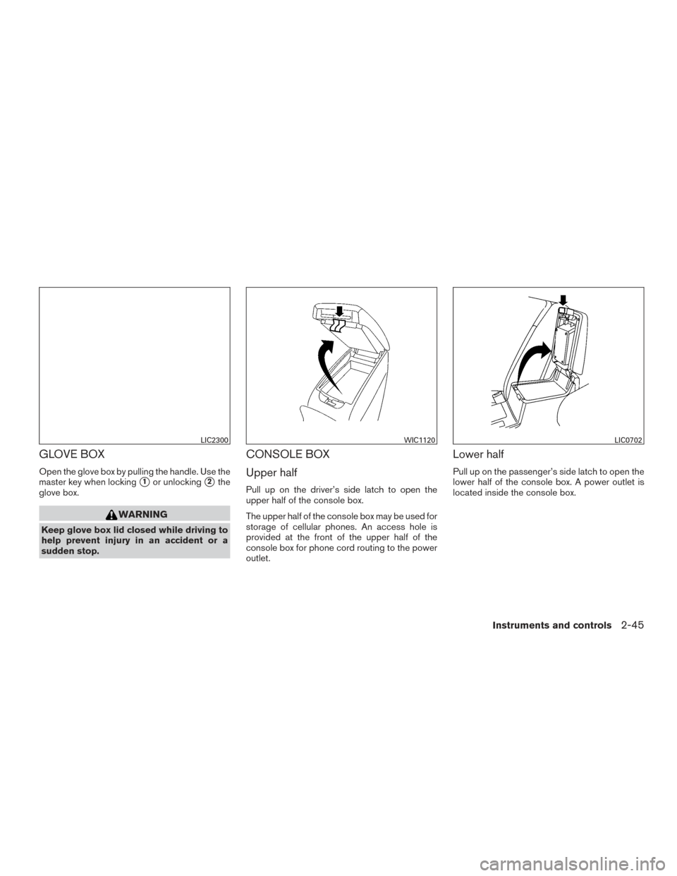 NISSAN ALTIMA 2017 L33 / 5.G User Guide GLOVE BOX
Open the glove box by pulling the handle. Use the
master key when locking
1or unlocking2the
glove box.
WARNING
Keep glove box lid closed while driving to
help prevent injury in an accident