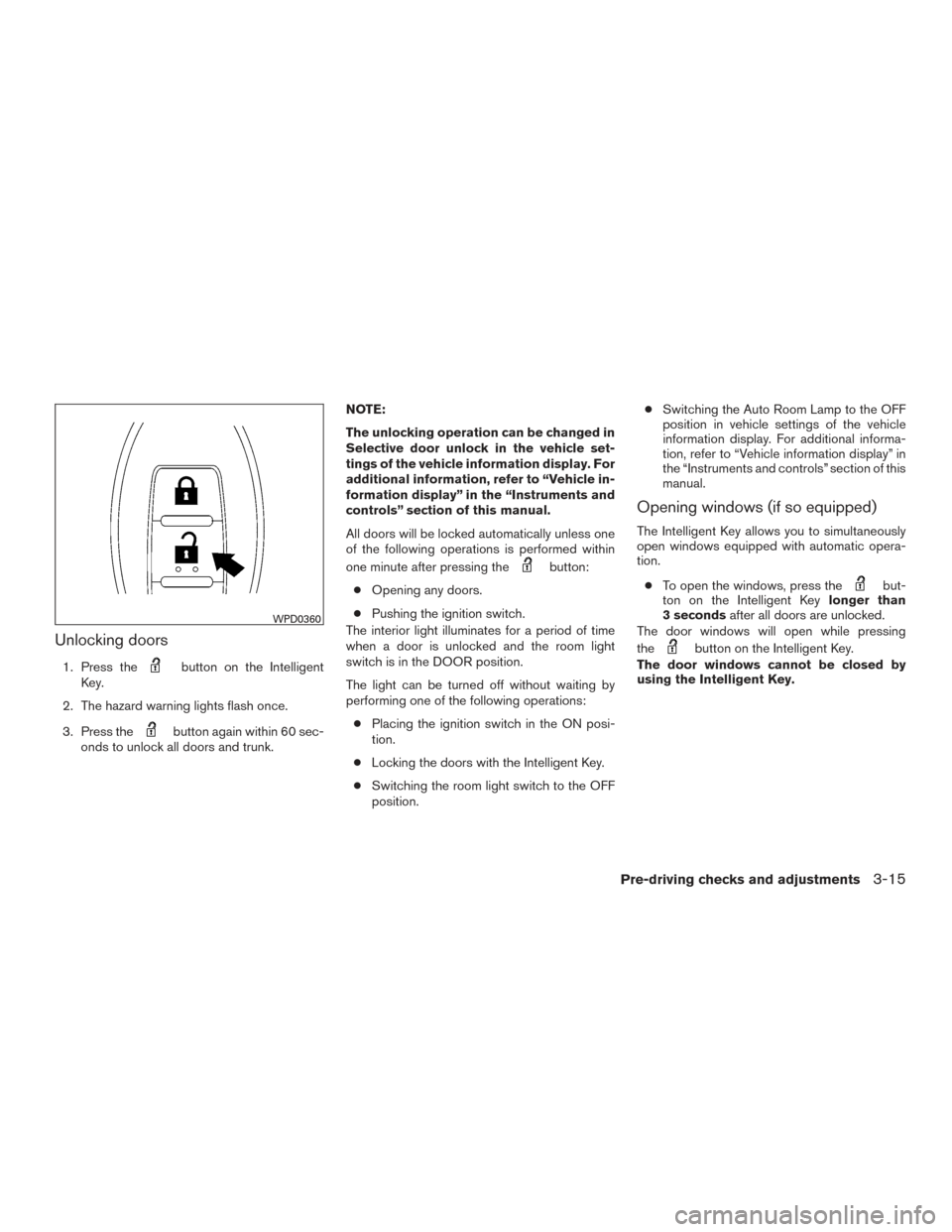 NISSAN ALTIMA 2017 L33 / 5.G User Guide Unlocking doors
1. Press thebutton on the Intelligent
Key.
2. The hazard warning lights flash once.
3. Press the
button again within 60 sec-
onds to unlock all doors and trunk. NOTE:
The unlocking ope