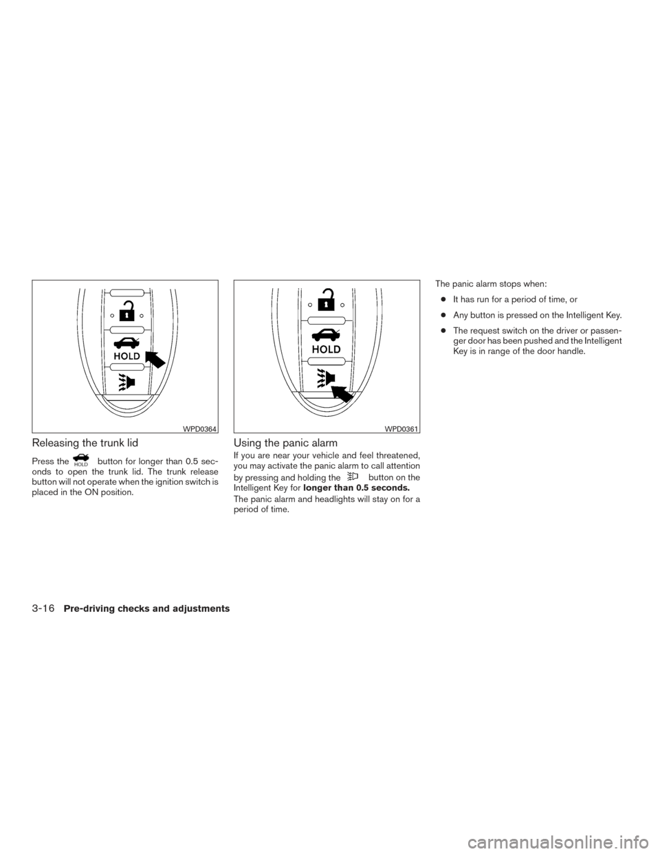 NISSAN ALTIMA 2017 L33 / 5.G Owners Manual Releasing the trunk lid
Press thebutton for longer than 0.5 sec-
onds to open the trunk lid. The trunk release
button will not operate when the ignition switch is
placed in the ON position.
Using the NISSAN ALTIMA 2017 L33 / 5.G Owners Manual Releasing the trunk lid
Press thebutton for longer than 0.5 sec-
onds to open the trunk lid. The trunk release
button will not operate when the ignition switch is
placed in the ON position.
Using the