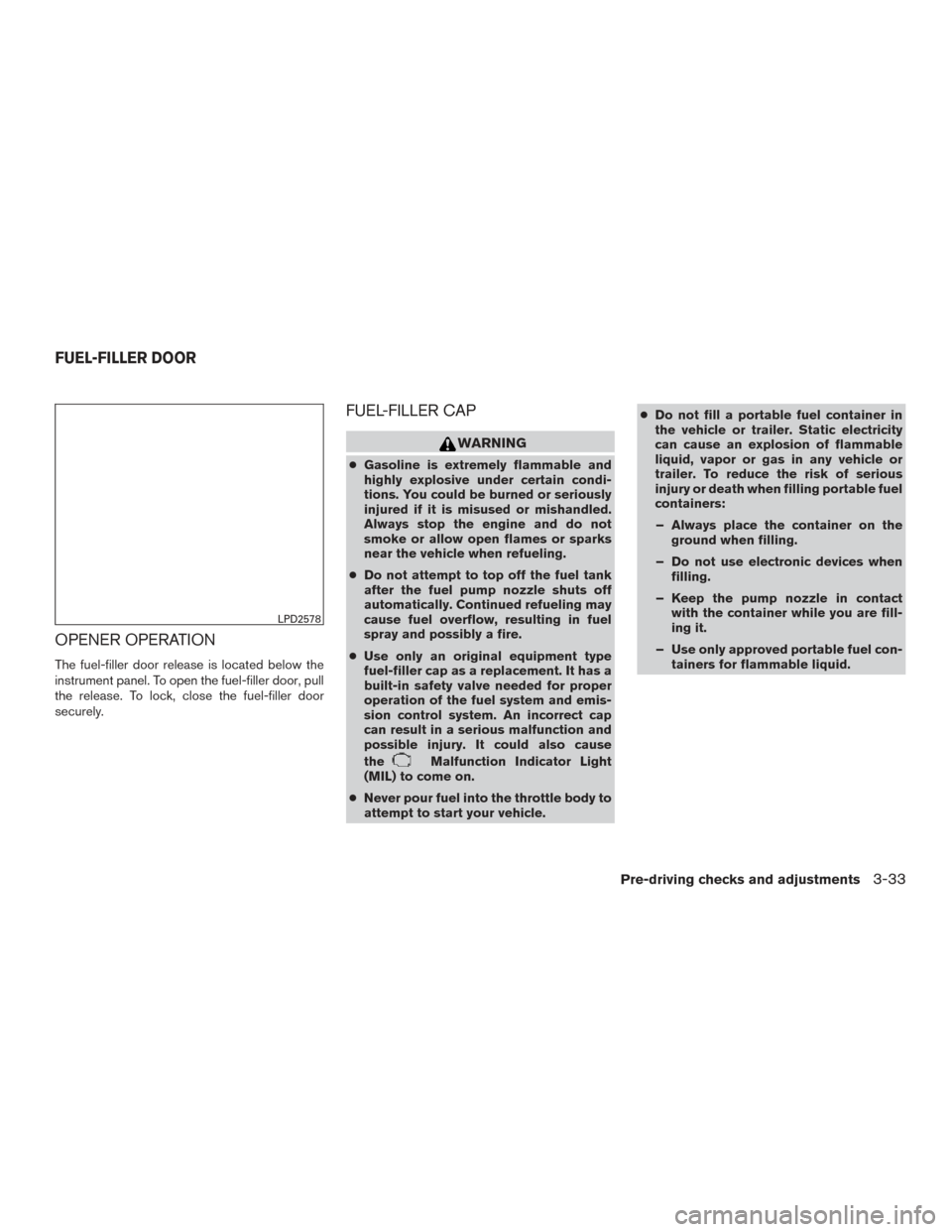 NISSAN ALTIMA 2017 L33 / 5.G User Guide OPENER OPERATION
The fuel-filler door release is located below the
instrument panel. To open the fuel-filler door, pull
the release. To lock, close the fuel-filler door
securely.
FUEL-FILLER CAP
WARNI
