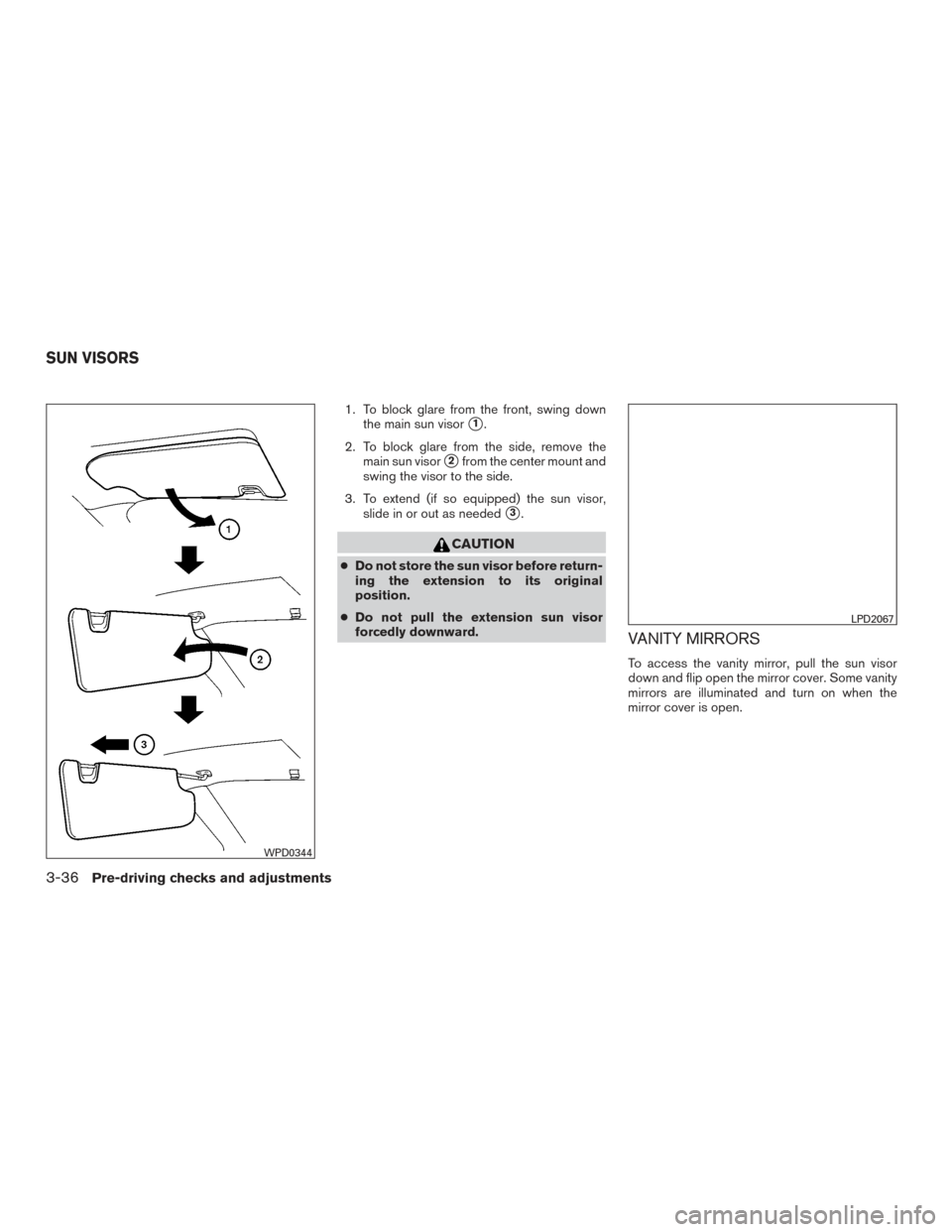 NISSAN ALTIMA 2017 L33 / 5.G Owners Manual 1. To block glare from the front, swing downthe main sun visor
1.
2. To block glare from the side, remove the main sun visor
2from the center mount and
swing the visor to the side.
3. To extend (if 