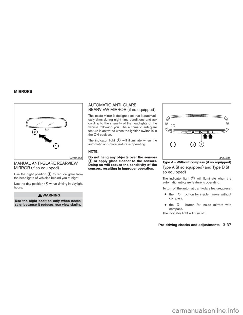 NISSAN ALTIMA 2017 L33 / 5.G User Guide MANUAL ANTI-GLARE REARVIEW
MIRROR (if so equipped)
Use the night position1to reduce glare from
the headlights of vehicles behind you at night.
Use the day position
2when driving in daylight
hours.
W