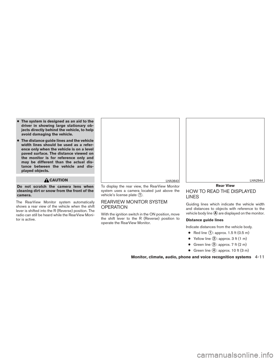 NISSAN ALTIMA 2017 L33 / 5.G Owners Manual ●The system is designed as an aid to the
driver in showing large stationary ob-
jects directly behind the vehicle, to help
avoid damaging the vehicle.
● The distance guide lines and the vehicle
wi