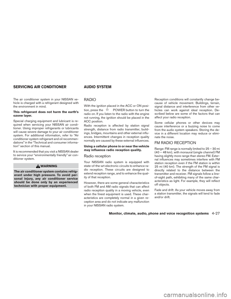 NISSAN ALTIMA 2017 L33 / 5.G Owners Manual The air conditioner system in your NISSAN ve-
hicle is charged with a refrigerant designed with
the environment in mind.
This refrigerant does not harm the earth’s
ozone layer.
Special charging equi NISSAN ALTIMA 2017 L33 / 5.G Owners Manual The air conditioner system in your NISSAN ve-
hicle is charged with a refrigerant designed with
the environment in mind.
This refrigerant does not harm the earth’s
ozone layer.
Special charging equi