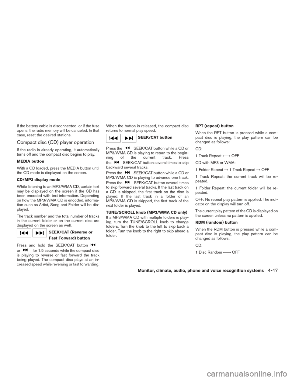 NISSAN ALTIMA 2017 L33 / 5.G Owners Manual If the battery cable is disconnected, or if the fuse
opens, the radio memory will be canceled. In that
case, reset the desired stations.
Compact disc (CD) player operation
If the radio is already oper NISSAN ALTIMA 2017 L33 / 5.G Owners Manual If the battery cable is disconnected, or if the fuse
opens, the radio memory will be canceled. In that
case, reset the desired stations.
Compact disc (CD) player operation
If the radio is already oper
