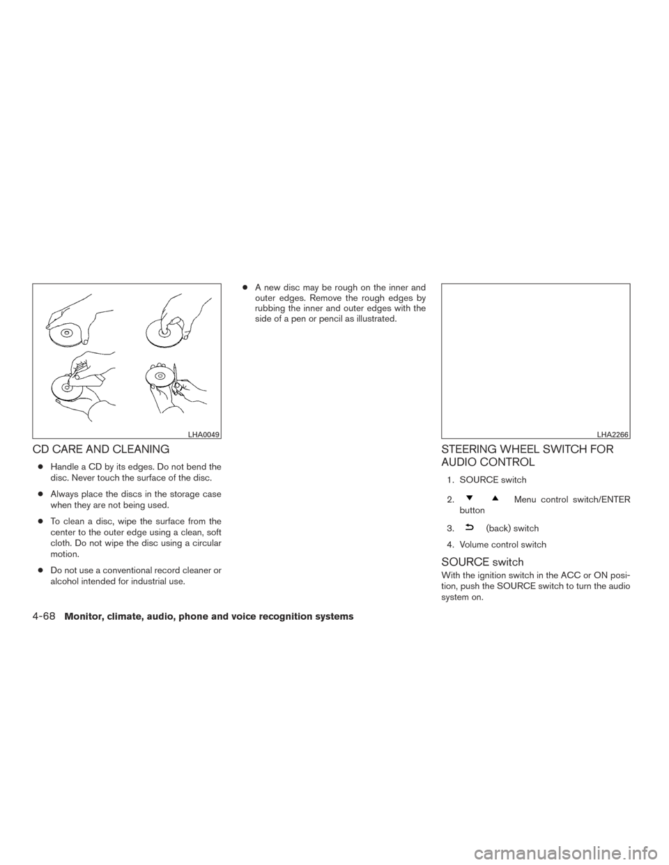 NISSAN ALTIMA 2017 L33 / 5.G User Guide CD CARE AND CLEANING
●Handle a CD by its edges. Do not bend the
disc. Never touch the surface of the disc.
● Always place the discs in the storage case
when they are not being used.
● To clean a