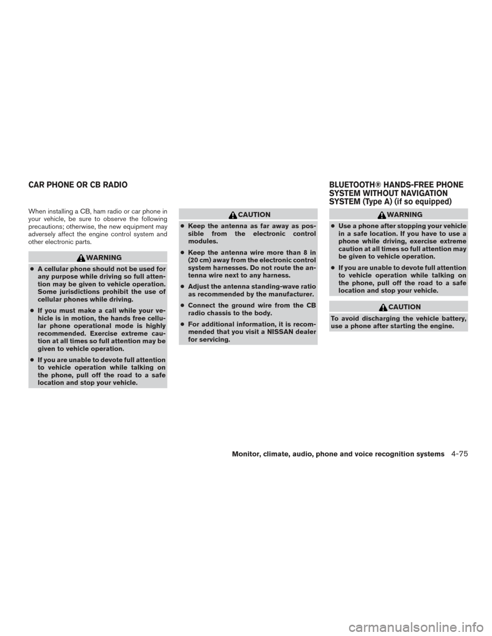 NISSAN ALTIMA 2017 L33 / 5.G Owners Manual When installing a CB, ham radio or car phone in
your vehicle, be sure to observe the following
precautions; otherwise, the new equipment may
adversely affect the engine control system and
other electr NISSAN ALTIMA 2017 L33 / 5.G Owners Manual When installing a CB, ham radio or car phone in
your vehicle, be sure to observe the following
precautions; otherwise, the new equipment may
adversely affect the engine control system and
other electr