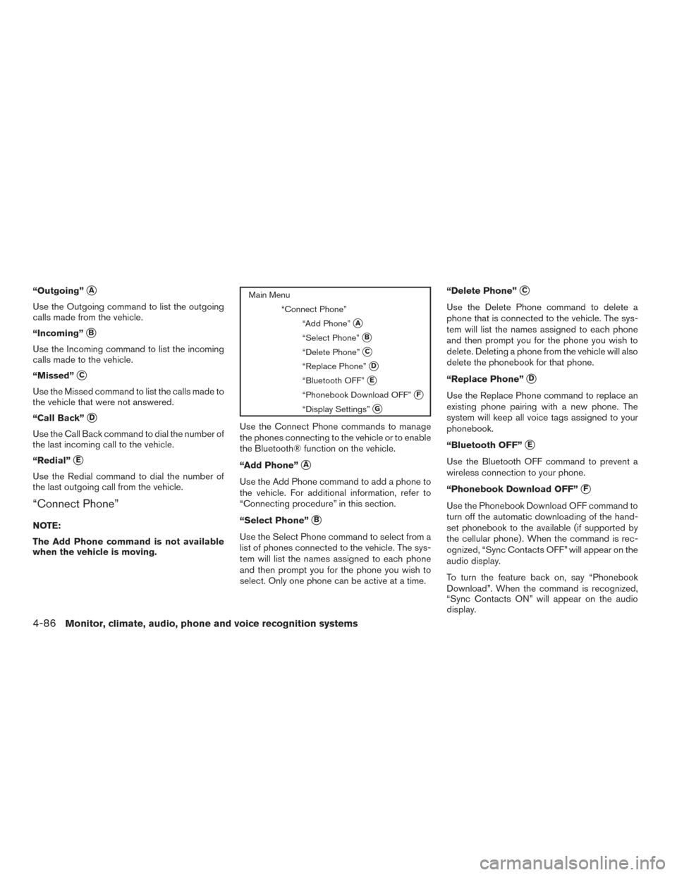 NISSAN ALTIMA 2017 L33 / 5.G Owners Manual “Outgoing”A
Use the Outgoing command to list the outgoing
calls made from the vehicle.
“Incoming”
B
Use the Incoming command to list the incoming
calls made to the vehicle.
“Missed”
C
U