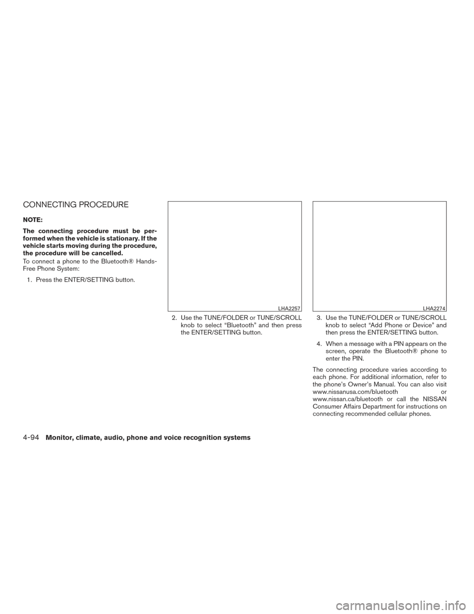 NISSAN ALTIMA 2017 L33 / 5.G Owners Manual CONNECTING PROCEDURE
NOTE:
The connecting procedure must be per-
formed when the vehicle is stationary. If the
vehicle starts moving during the procedure,
the procedure will be cancelled.
To connect a NISSAN ALTIMA 2017 L33 / 5.G Owners Manual CONNECTING PROCEDURE
NOTE:
The connecting procedure must be per-
formed when the vehicle is stationary. If the
vehicle starts moving during the procedure,
the procedure will be cancelled.
To connect a