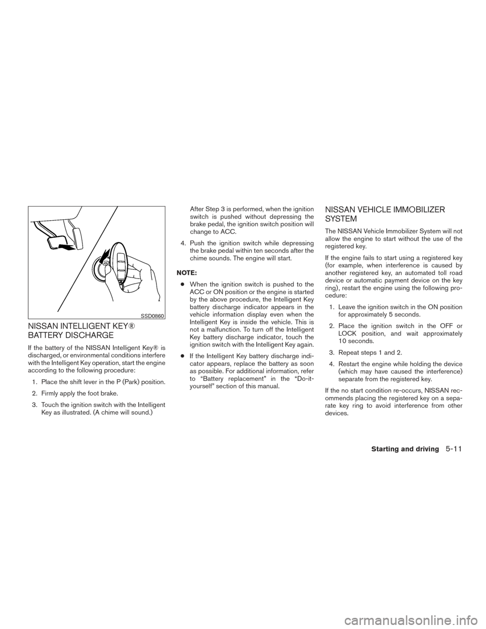 NISSAN ALTIMA 2017 L33 / 5.G Repair Manual NISSAN INTELLIGENT KEY®
BATTERY DISCHARGE
If the battery of the NISSAN Intelligent Key® is
discharged, or environmental conditions interfere
with the Intelligent Key operation, start the engine
acco