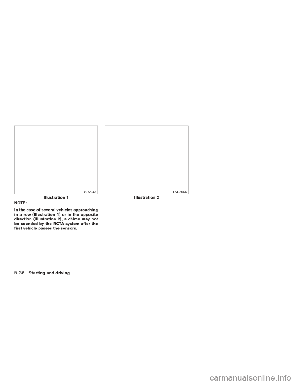 NISSAN ALTIMA 2017 L33 / 5.G Owners Manual NOTE:
In the case of several vehicles approaching
in a row (Illustration 1) or in the opposite
direction (Illustration 2) , a chime may not
be sounded by the RCTA system after the
first vehicle passes NISSAN ALTIMA 2017 L33 / 5.G Owners Manual NOTE:
In the case of several vehicles approaching
in a row (Illustration 1) or in the opposite
direction (Illustration 2) , a chime may not
be sounded by the RCTA system after the
first vehicle passes