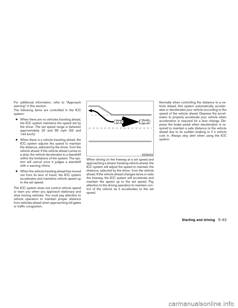 NISSAN ALTIMA 2017 L33 / 5.G Owners Manual For additional information, refer to “Approach
warning” in this section.
The following items are controlled in the ICC
system:● When there are no vehicles traveling ahead,
the ICC system maintai