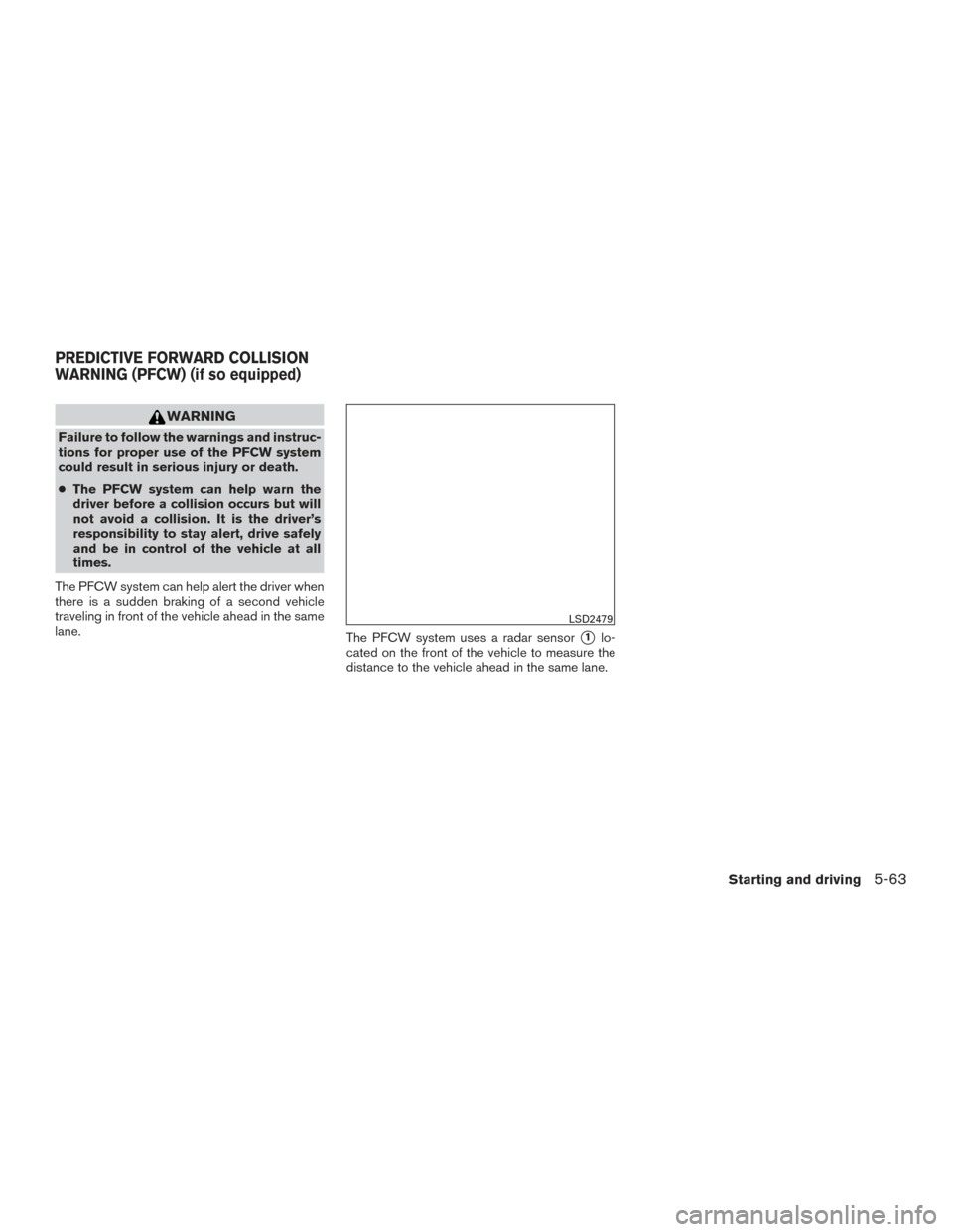 NISSAN ALTIMA 2017 L33 / 5.G Owners Manual WARNING
Failure to follow the warnings and instruc-
tions for proper use of the PFCW system
could result in serious injury or death.
●The PFCW system can help warn the
driver before a collision occu